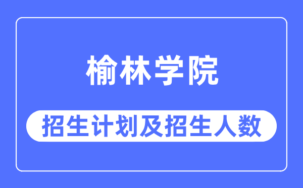 2023年榆林学院各省招生存划及各专业招生人数是几多