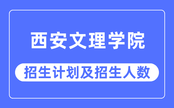 2023年西安文理学院各省招生存划及各专业招生人数是几多
