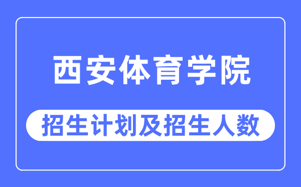 2023年西安体育学院各省招生存划及各专业招生人数是几多
