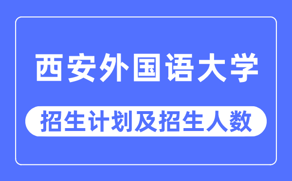 2023年西安本国语大学各省招生存划及各专业招生人数是几多