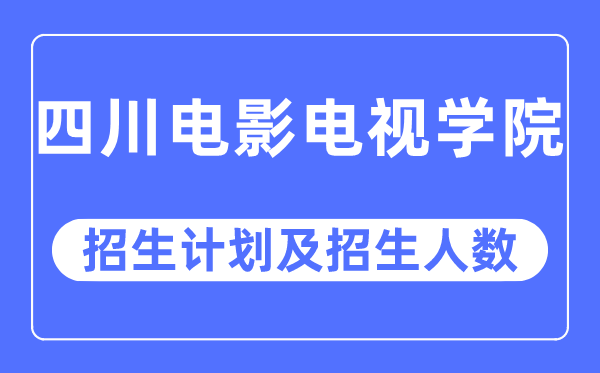 2023年四川片子电视学院各省招生存划及各专业招生人数是几多