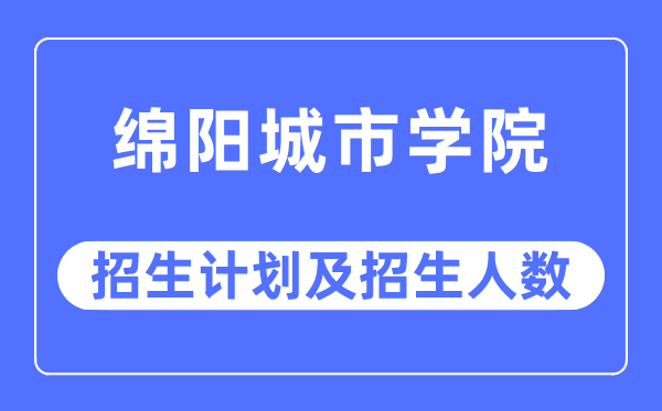 2023年绵阳都会学院各省招生存划及各专业招生人数是几多