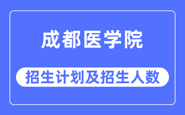 2023年成都医学院各省招生存划及各专业招生人数是几多