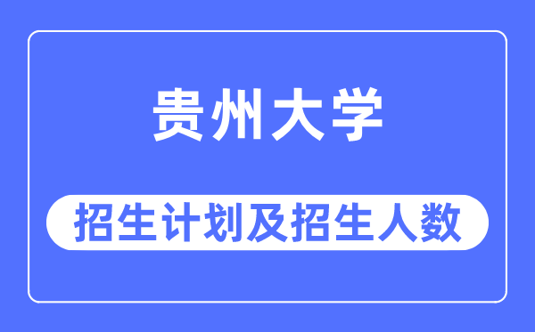 2023年贵州大学各省招生存划及各专业招生人数是几多