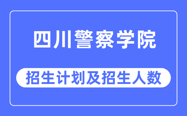 2023年四川差人学院各省招生存划及各专业招生人数是几多