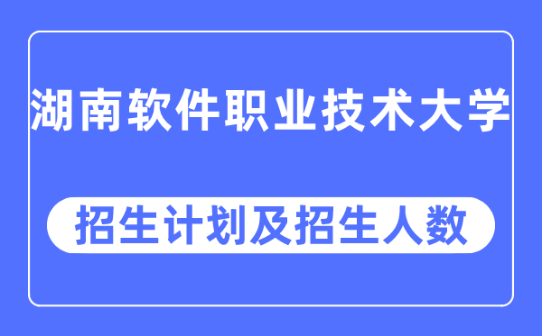 2023年湖南软件职业手艺大学各省招生存划及各专业招生人数是几多