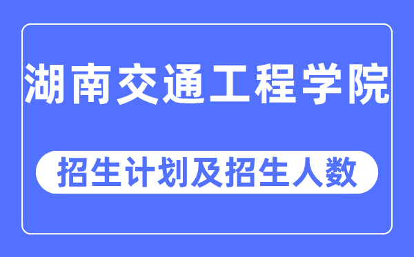 2023年湖南交通工程学院各省招生存划及各专业招生人数是几多