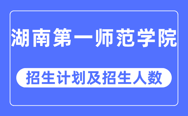 2023年湖南第一师范学院各省招生存划及各专业招生人数是几多