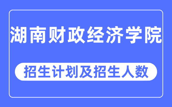 2023年湖南财务经济学院各省招生存划及各专业招生人数是几多