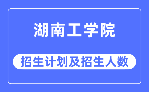 2023年湖南工学院各省招生存划及各专业招生人数是几多