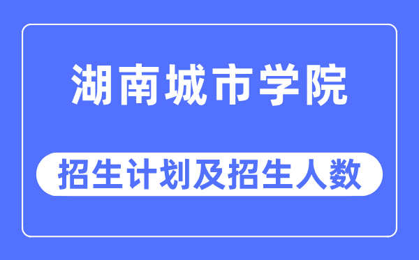 2023年湖南都会学院各省招生存划及各专业招生人数是几多