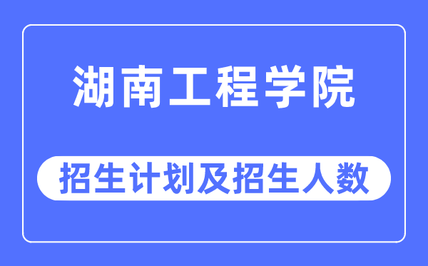 2023年湖南工程学院各省招生存划及各专业招生人数是几多