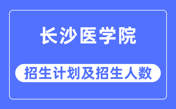 2023年长沙医学院各省招生存划及各专业招生人数是几多