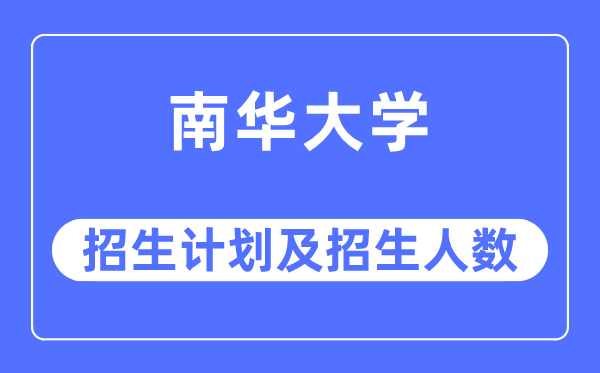2023年南华大学各省招生存划及各专业招生人数是几多