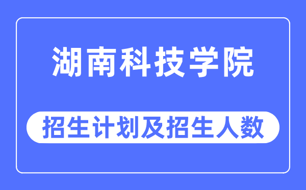 2023年湖南科技学院各省招生存划及各专业招生人数是几多