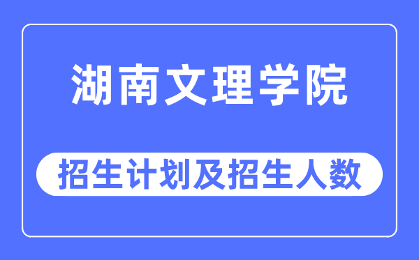 2023年湖南文理学院各省招生存划及各专业招生人数是几多