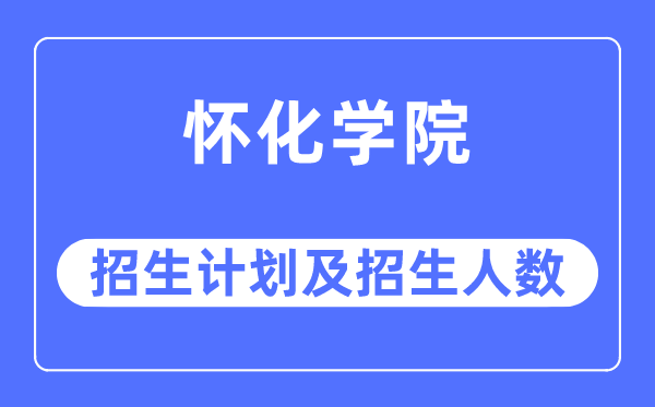 2023年怀化学院各省招生存划及各专业招生人数是几多
