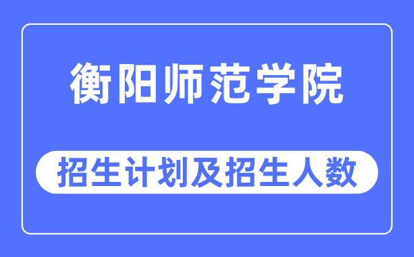 2023年衡阳师范学院各省招生存划及各专业招生人数是几多
