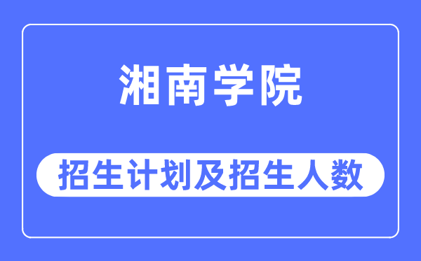 2023年湘南学院各省招生存划及各专业招生人数是几多