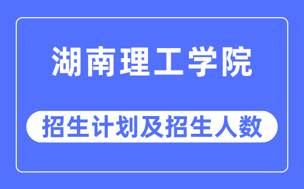 2023年湖南理工学院各省招生存划及各专业招生人数是几多
