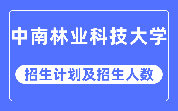 2023年中南林业科技大学各省招生存划及各专业招生人数是几多