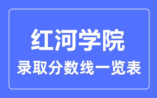 2023年高考几多分能上红河学院？附各省登科分数线