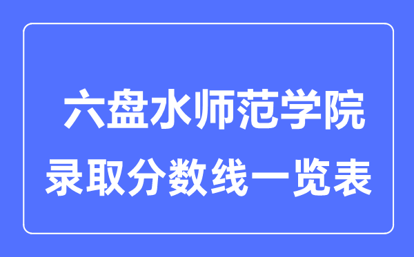 2023年高考几多分能上六盘海军范学院？附各省登科分数线