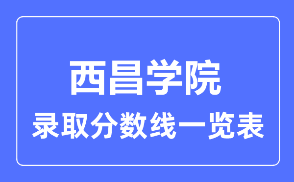 2023年高考几多分能上西昌学院？附各省登科分数线