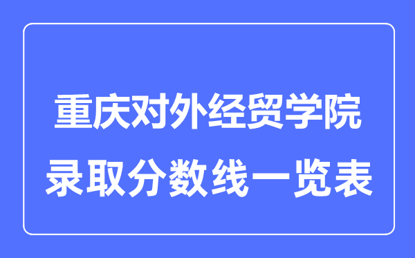 2023年高考几多分能上重庆对外经贸学院？附各省登科分数线