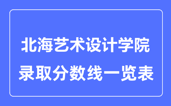 2023年高考几多分能上北海艺术设想学院?附各省登科分数线