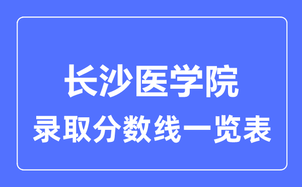 2023年高考几多分能上长沙医学院？附各省登科分数线