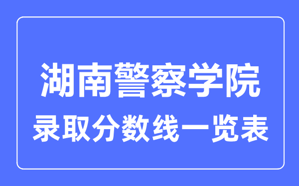 2023年高考几多分能上湖南差人学院?附各省登科分数线