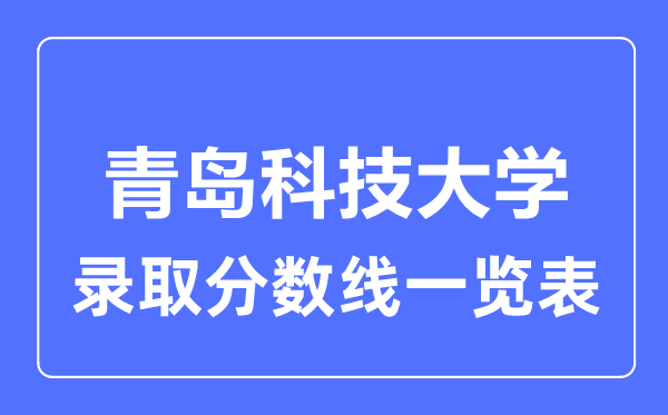 2023年高考几多分能上青岛科技大学？附各省登科分数线