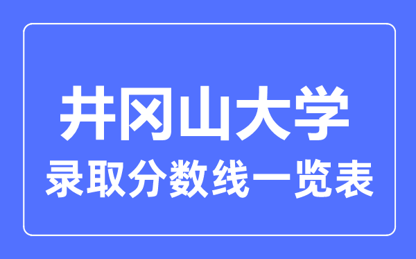 2023年高考几多分能上井冈山大学？附各省登科分数线
