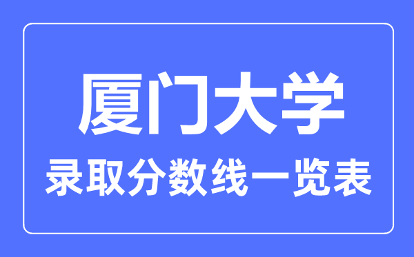 2023年高考几多分能上厦门大学？附各省登科分数线