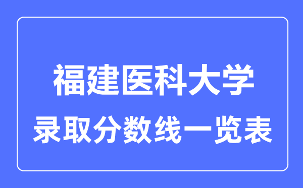 2023年高考几多分能上福建医科大学？附各省登科分数线