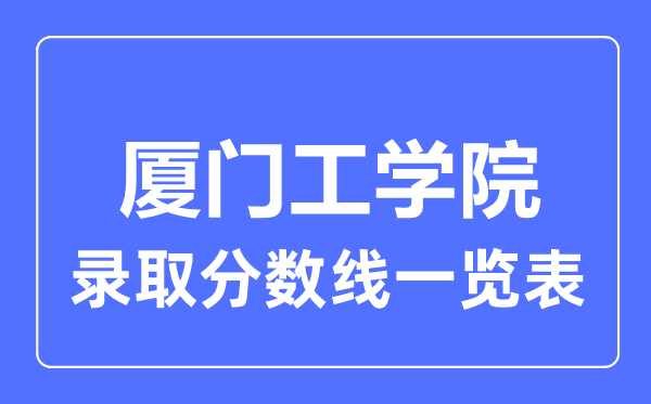 2023年高考几多分能上厦门工学院？附各省登科分数线