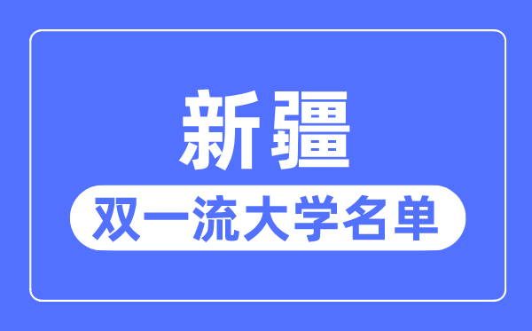 新疆双一流大学有几所,新疆自治区双一流大大名单(2所)