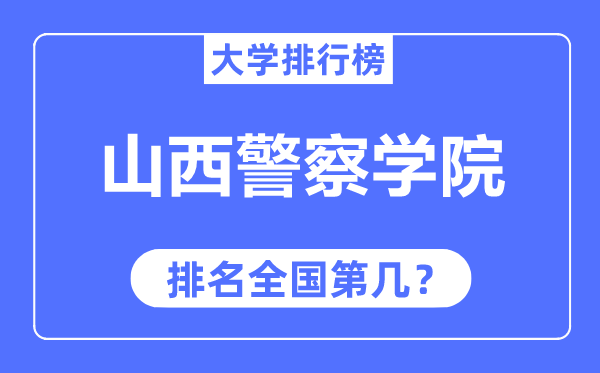 山西差人学院排名天下第几,2023年最新天下排名几多？