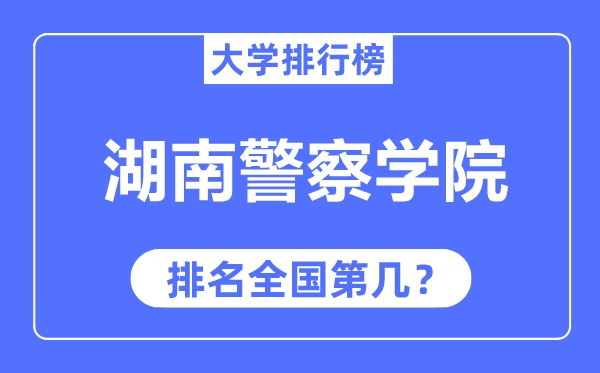 湖南差人学院排名天下第几,2023年最新天下排名几多？