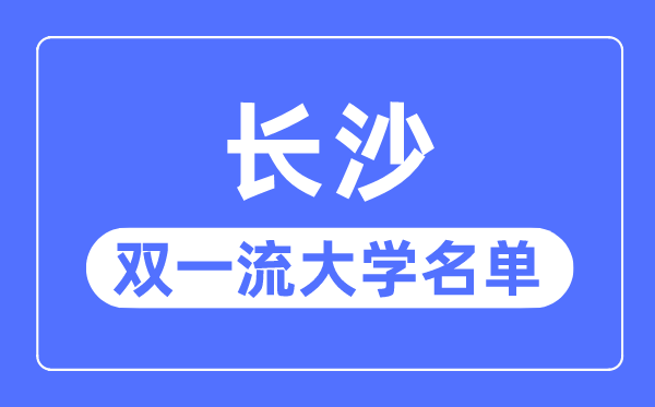 长沙双一流大学有几所,长沙市双一流大学名单(4所)