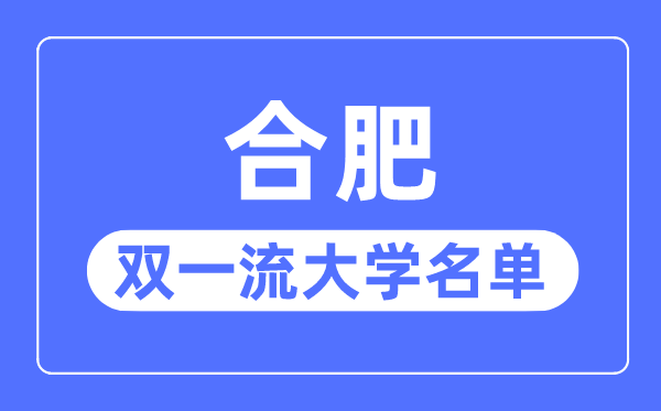 合肥双一流大学有几所,合肥市双一流大学名单(3所)