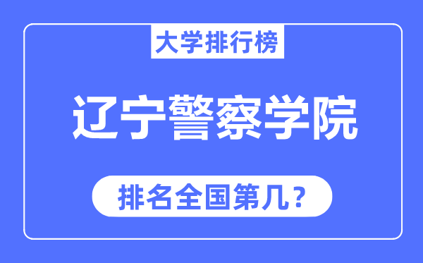 辽宁差人学院排名天下第几,2023年最新天下排名几多？