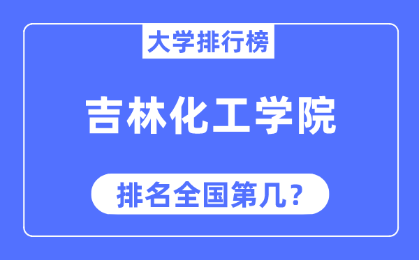 吉林化工学院排名天下第几,2023年最新天下排名几多