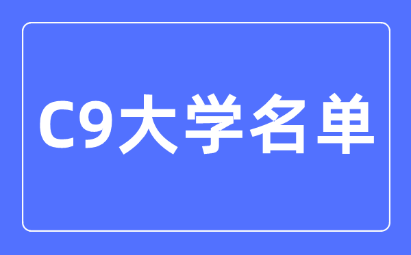 C9大学名单有哪些,最新排名是如何的