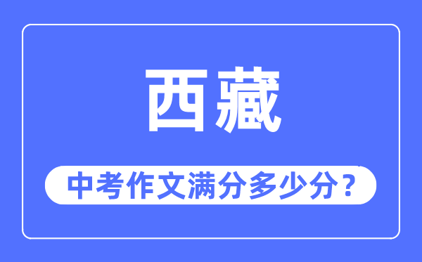 西藏中考作文满分几多分,西藏中考作文评分规范及评分细则