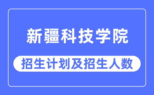 2023年新疆科技学院各省招生存划及各专业招生人数是几多