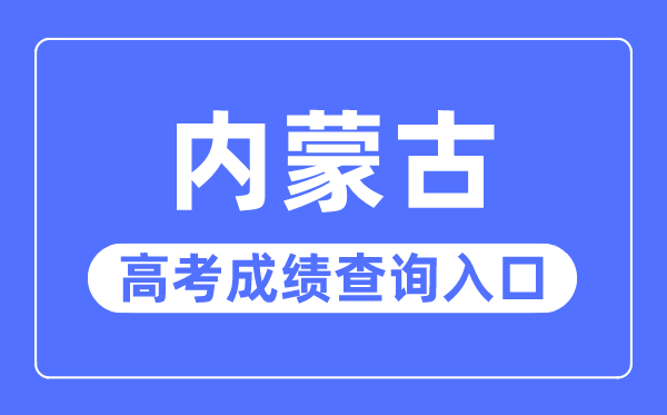 2023年内蒙古高考绩绩查问进口网站,内蒙古招生测验信息网官网