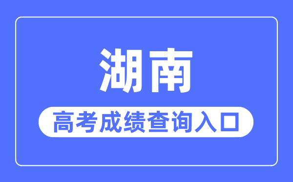 2023年湖南高考绩绩查问进口网站,湖南省教导厅官网