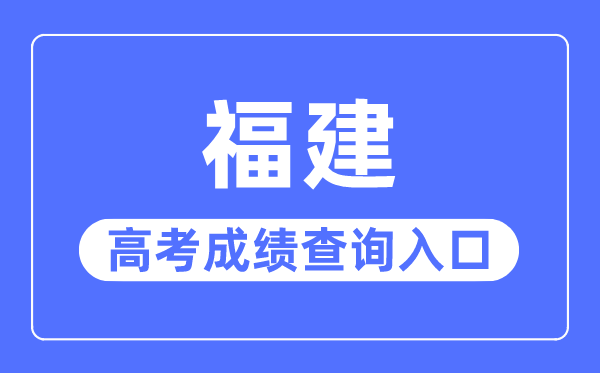 2023年福建高考绩绩查问进口网站,福建省教导测验院官网